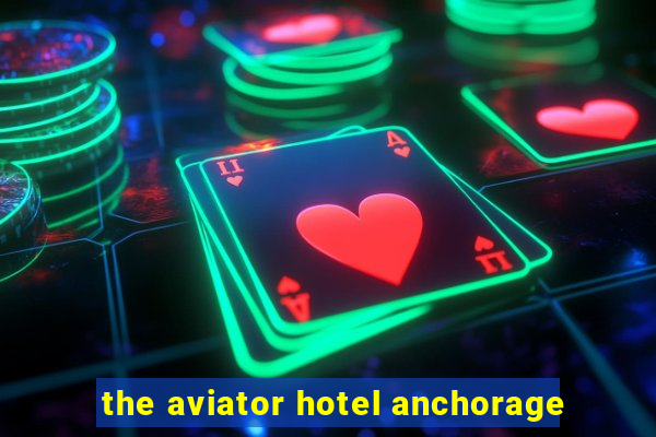 the aviator hotel anchorage